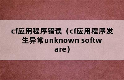 cf应用程序错误（cf应用程序发生异常unknown software）